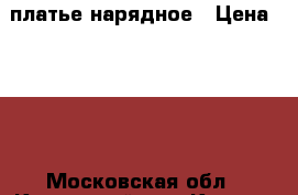 платье нарядное › Цена ­ 400 - Московская обл., Каширский р-н, Кашира г. Дети и материнство » Детская одежда и обувь   . Московская обл.